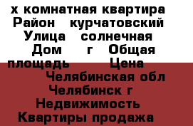 2х комнатная квартира › Район ­ курчатовский › Улица ­ солнечная › Дом ­ 10г › Общая площадь ­ 60 › Цена ­ 2 500 000 - Челябинская обл., Челябинск г. Недвижимость » Квартиры продажа   